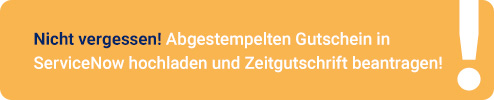 Nicht vergessen! Abgestempelten Gutschein in ServiceNow hochladen und Zeitgutschrift beantragen!